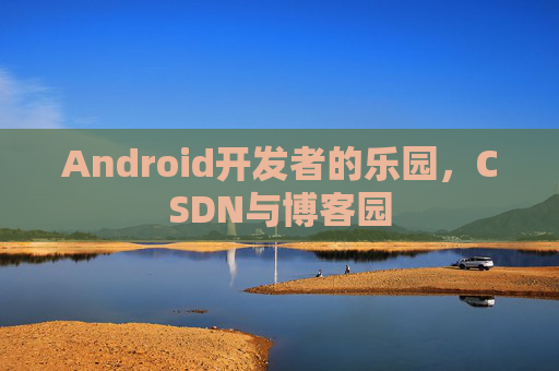 Android开发者的乐园，CSDN与博客园